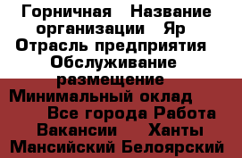 Горничная › Название организации ­ Яр › Отрасль предприятия ­ Обслуживание, размещение › Минимальный оклад ­ 15 000 - Все города Работа » Вакансии   . Ханты-Мансийский,Белоярский г.